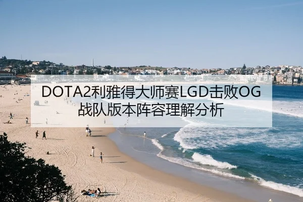 DOTA2利雅得大师赛LGD击败OG战队版本阵容理解分析（hth）