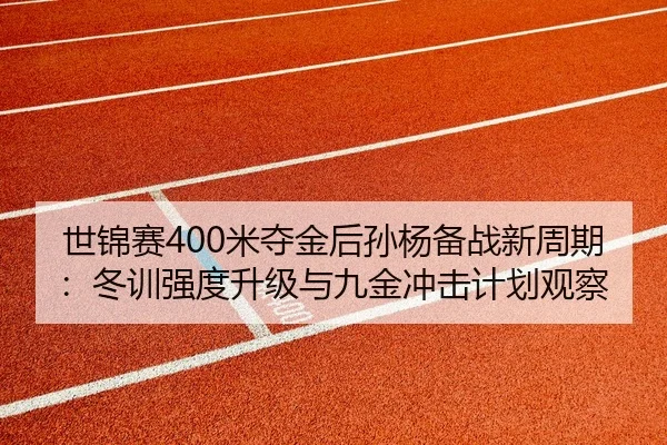 世锦赛400米夺金后孙杨备战新周期：冬训强度升级与九金冲击计划观察 | hth